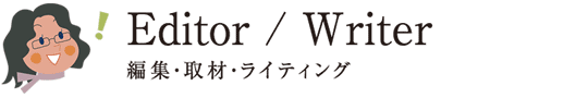 編集・取材・ライティング Editor / Writer